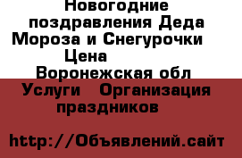 Новогодние поздравления Деда Мороза и Снегурочки. › Цена ­ 1 300 - Воронежская обл. Услуги » Организация праздников   